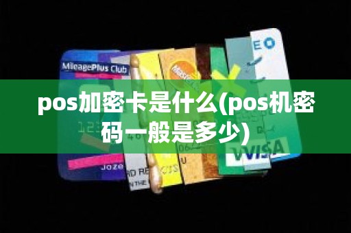 pos加密卡是什么(pos机密码一般是多少)