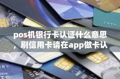 pos机银行卡认证什么意思，刷信用卡请在app做卡认证