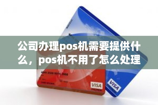 公司办理pos机需要提供什么，pos机不用了怎么处理