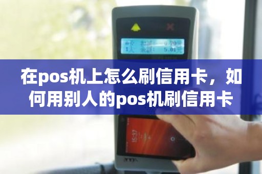 在pos机上怎么刷信用卡，如何用别人的pos机刷信用卡