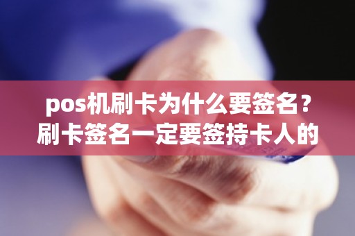 pos机刷卡为什么要签名？刷卡签名一定要签持卡人的名字吗