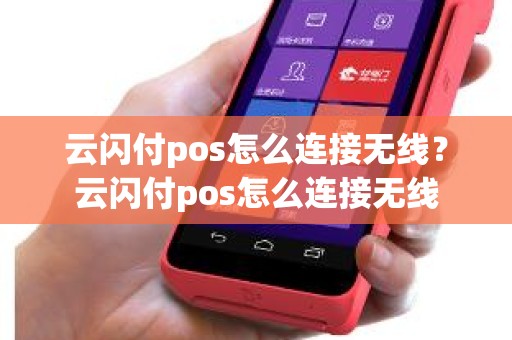 云闪付pos怎么连接无线？云闪付pos怎么连接无线