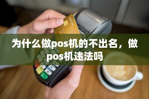 为什么做pos机的不出名，做pos机违法吗