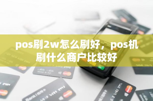 pos刷2w怎么刷好，pos机刷什么商户比较好