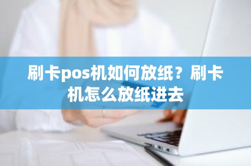 刷卡pos机如何放纸？刷卡机怎么放纸进去