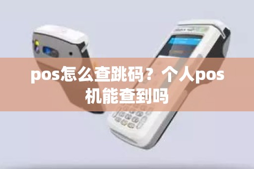 pos怎么查跳码？个人pos机能查到吗