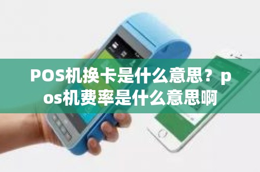 POS机换卡是什么意思？pos机费率是什么意思啊