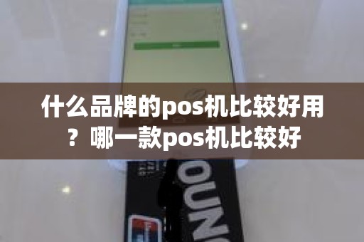 什么品牌的pos机比较好用？哪一款pos机比较好