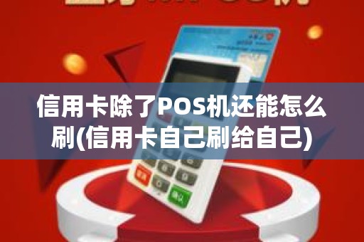 信用卡除了POS机还能怎么刷(信用卡自己刷给自己)