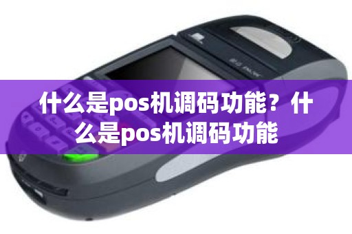 什么是pos机调码功能？什么是pos机调码功能