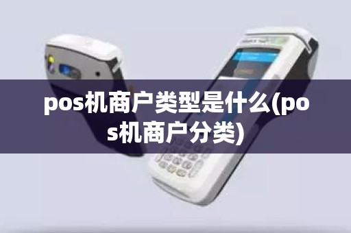 pos机商户类型是什么(pos机商户分类)