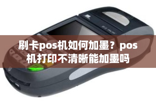 刷卡pos机如何加墨？pos机打印不清晰能加墨吗