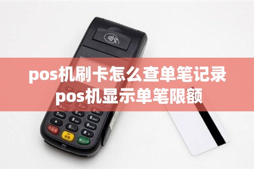 pos机刷卡怎么查单笔记录 pos机显示单笔限额