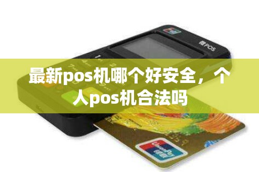 最新pos机哪个好安全，个人pos机合法吗