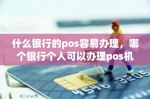 什么银行的pos容易办理，哪个银行个人可以办理pos机