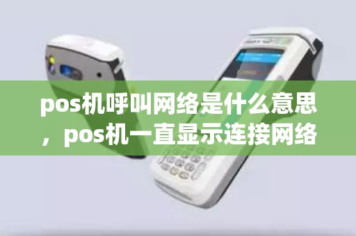 pos机呼叫网络是什么意思，pos机一直显示连接网络是怎么回事