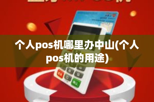 个人pos机哪里办中山(个人pos机的用途)