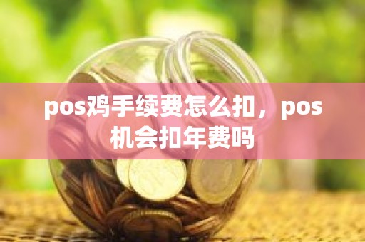 pos鸡手续费怎么扣，pos机会扣年费吗