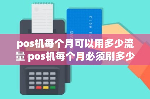 pos机每个月可以用多少流量 pos机每个月必须刷多少钱吗