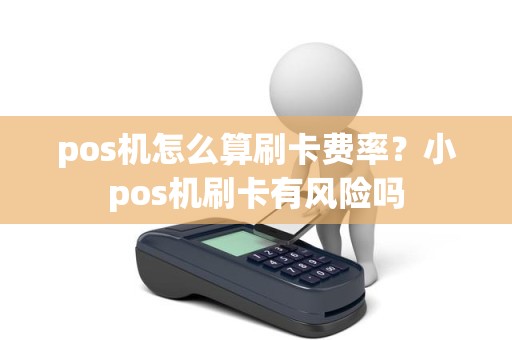 pos机怎么算刷卡费率？小pos机刷卡有风险吗