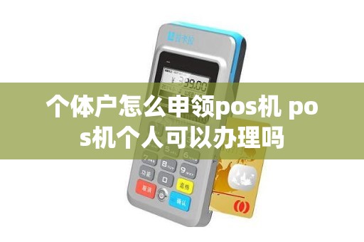 个体户怎么申领pos机 pos机个人可以办理吗