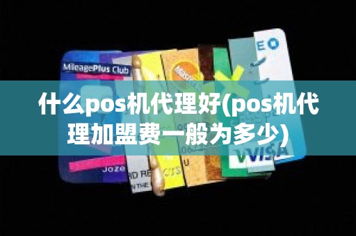 什么pos机代理好(pos机代理加盟费一般为多少)