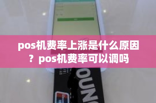 pos机费率上涨是什么原因？pos机费率可以调吗