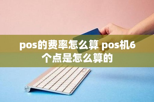 pos的费率怎么算 pos机6个点是怎么算的