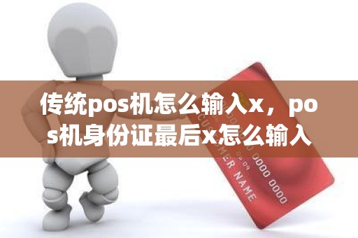 传统pos机怎么输入x，pos机身份证最后x怎么输入