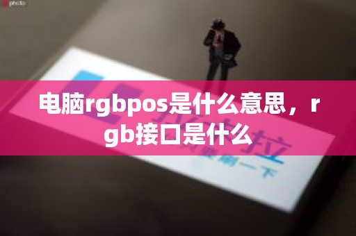 电脑rgbpos是什么意思，rgb接口是什么