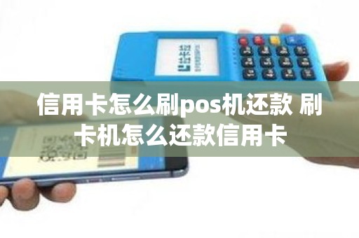 信用卡怎么刷pos机还款 刷卡机怎么还款信用卡