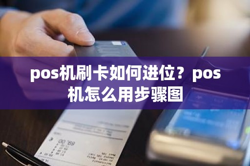 pos机刷卡如何进位？pos机怎么用步骤图