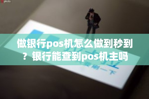 做银行pos机怎么做到秒到？银行能查到pos机主吗