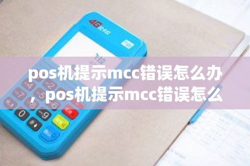 pos机提示mcc错误怎么办，pos机提示mcc错误怎么办