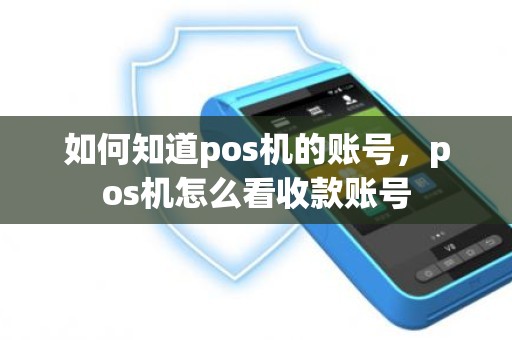 如何知道pos机的账号，pos机怎么看收款账号