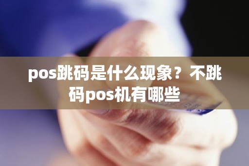 pos跳码是什么现象？不跳码pos机有哪些