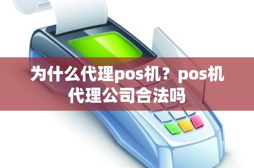 为什么代理pos机？pos机代理公司合法吗