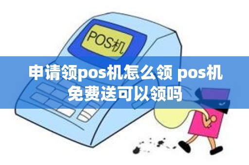 申请领pos机怎么领 pos机免费送可以领吗