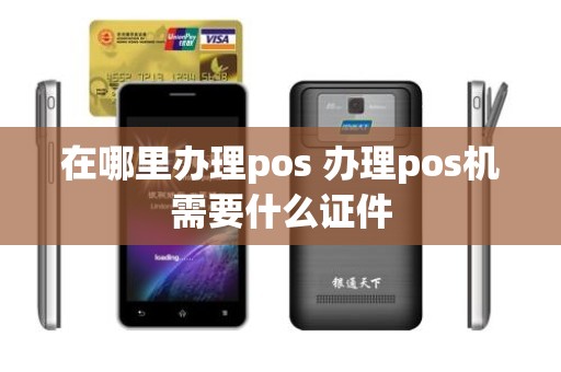 在哪里办理pos 办理pos机需要什么证件