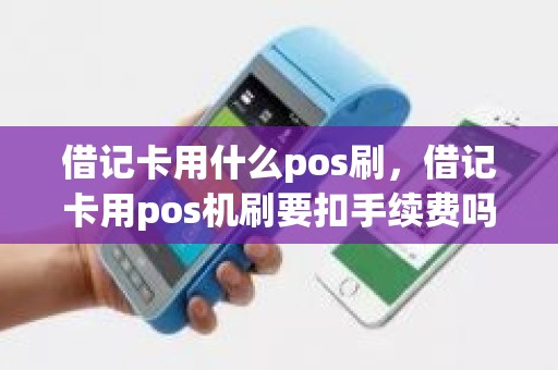 借记卡用什么pos刷，借记卡用pos机刷要扣手续费吗