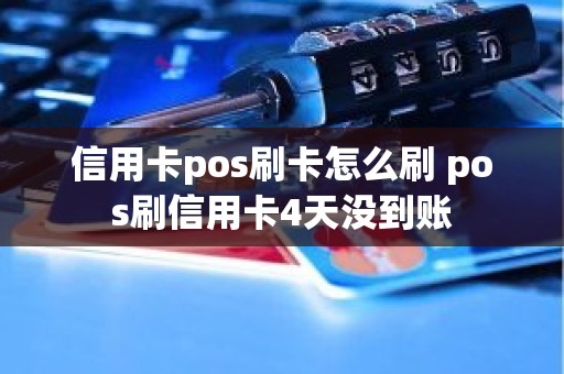 信用卡pos刷卡怎么刷 pos刷信用卡4天没到账