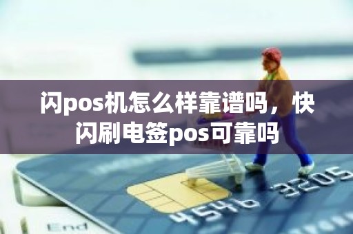 闪pos机怎么样靠谱吗，快闪刷电签pos可靠吗