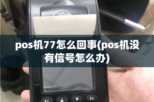 pos机77怎么回事(pos机没有信号怎么办)