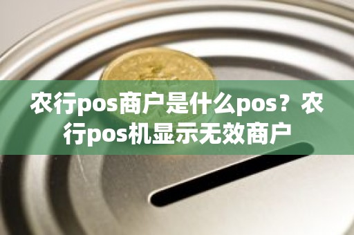 农行pos商户是什么pos？农行pos机显示无效商户