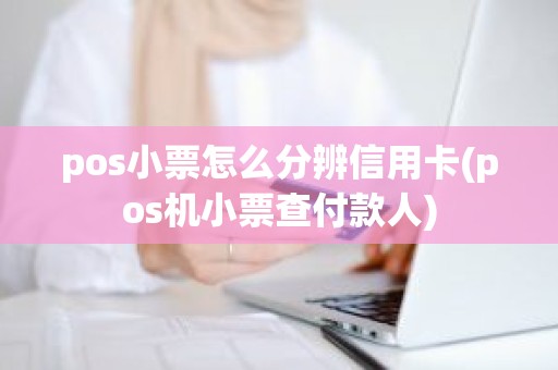 pos小票怎么分辨信用卡(pos机小票查付款人)