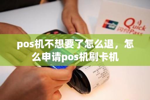 pos机不想要了怎么退，怎么申请pos机刷卡机