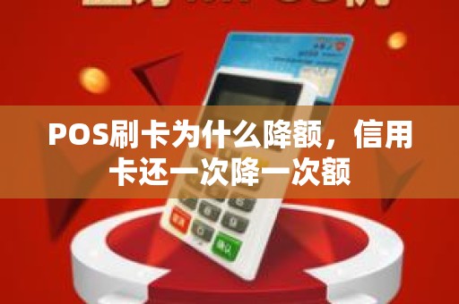 POS刷卡为什么降额，信用卡还一次降一次额