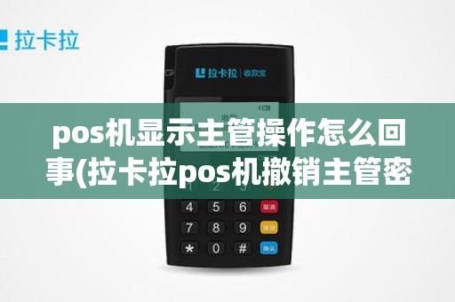 pos机显示主管操作怎么回事(拉卡拉pos机撤销主管密码)