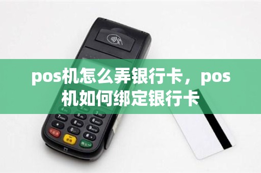 pos机怎么弄银行卡，pos机如何绑定银行卡