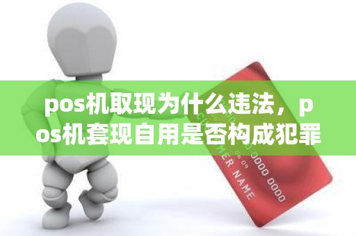 pos机取现为什么违法，pos机套现自用是否构成犯罪